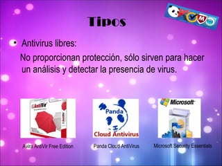 Antivirus libres: No proporcionan protección, sólo sirven para hacer un análisis y detectar la presencia de virus. Tipos Avira AntiVir Free Edition    Panda Cloud AntiVirus      Microsoft Security Essentials 
