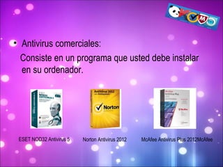 Antivirus comerciales: Consiste en un programa que usted debe instalar en su ordenador. ESET NOD32 Antivirus 5  Norton Antivirus 2012 McAfee Antivirus Plus 2012McAfee 