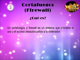 Cortafuegos (Firewall) Un cortafuegos o firewall es un sistema que previene el uso y el acceso desautorizados a tu ordenador.  ¿Qué es? 