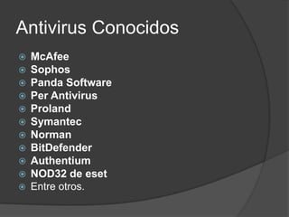 Antivirus Conocidos
   McAfee
   Sophos
   Panda Software
   Per Antivirus
   Proland
   Symantec
   Norman
   BitDefender
   Authentium
   NOD32 de eset
   Entre otros.
 