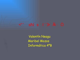 N

Valentín Neagu
Maribel Mozos
Informática 4ºB
 