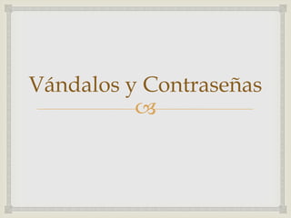 Vándalos y Contraseñas
          
 