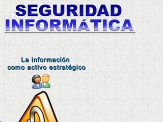 La información
como activo estratégico
 