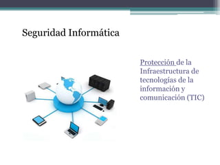 Seguridad Informática

                        Protección de la
                        Infraestructura de
                        tecnologías de la
                        información y
                        comunicación (TIC)
 