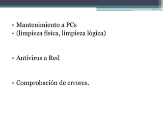 • Mantenimiento a PCs
• (limpieza física, limpieza lógica)


• Antivirus a Red


• Comprobación de errores.
 