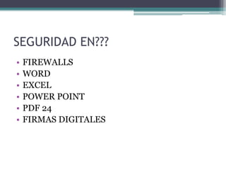 SEGURIDAD EN???
•   FIREWALLS
•   WORD
•   EXCEL
•   POWER POINT
•   PDF 24
•   FIRMAS DIGITALES
 