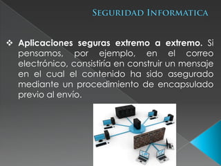  Aplicaciones seguras extremo a extremo. Si
  pensamos, por ejemplo, en el correo
  electrónico, consistiría en construir un mensaje
  en el cual el contenido ha sido asegurado
  mediante un procedimiento de encapsulado
  previo al envío.
 