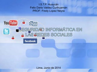 I.S.T.P. Huaycán
Felix Dario Valdez Curihuamán
PROF: Fredy Lopez Neyra
Lima, Junio de 2014
 