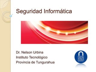 Seguridad Informática




Dr. Nelson Urbina
Instituto Tecnológico
Provincia de Tungurahua
 