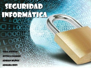 Seguridad
Informática




Sara Asensio
Jessica Guamán
Adrian Muñoz
Adhara Rios
 