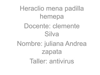Heraclio mena padilla
hemepa
Docente: clemente
Silva
Nombre: juliana Andrea
zapata
Taller: antivirus
 
