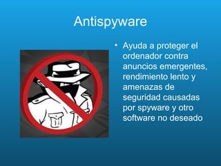 Antispyware
• Ayuda a proteger el
ordenador contra
anuncios emergentes,
rendimiento lento y
amenazas de
seguridad causadas
por spyware y otro
software no deseado
 