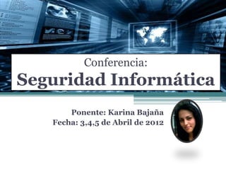 Conferencia:
Seguridad Informática
Ponente: Karina Bajaña
Fecha: 3,4,5 de Abril de 2012
 