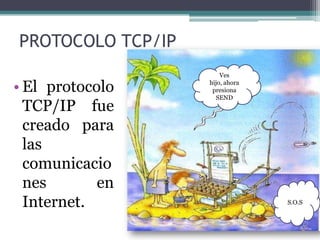 PROTOCOLO TCP/IP
• El protocolo
TCP/IP fue
creado para
las
comunicacio
nes en
Internet.
Ves
hijo, ahora
presiona
SEND
S.O.S
 
