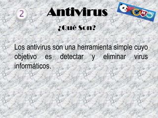 Antivirus
¿Qué Son?

Los antivirus son una herramienta simple cuyo
objetivo es detectar y eliminar virus
informáticos.

 