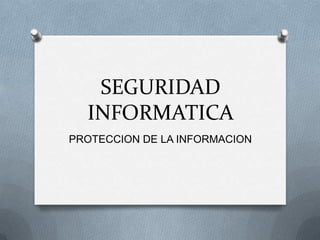SEGURIDAD
INFORMATICA
PROTECCION DE LA INFORMACION

 