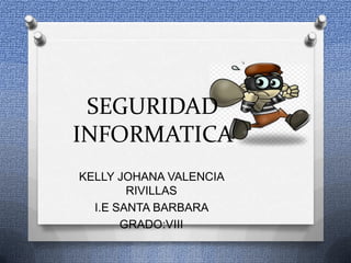 SEGURIDAD
INFORMATICA
KELLY JOHANA VALENCIA
RIVILLAS
I.E SANTA BARBARA
GRADO:VIII

 