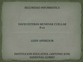 SEGURIDAD INFORMATICA

DAVID ESTEBAN MUNEVAR CUELLAR
8-02

LEIDY APEREDOR

INSTITUCION EDUCATIVA «ANTONIO JOSE
SANDOVAL GOMEZ

 
