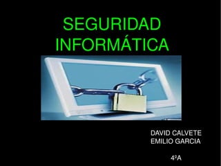 SEGURIDAD 
INFORMÁTICA

DAVID CALVETE
EMILIO GARCIA
 

 

4ºA

 