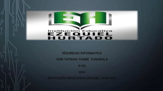 SEGURIDAD INFORMATICA
YURI TATIANA TOMBÉ TUNUBALÁ
11-02
2014
INSTITUCIÓN EDUCATIVA EZEQUIEL HURTADO
 