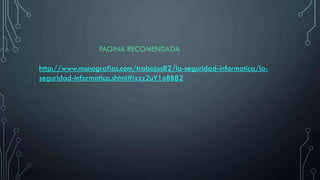 PAGINA RECOMENDADA
http://www.monografias.com/trabajos82/la-seguridad-informatica/la-
seguridad-informatica.shtml#ixzz2uY1o8B82
 