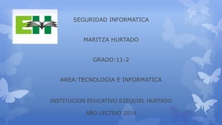 SEGURIDAD INFORMATICA
MARITZA HURTADO
GRADO:11-2
AREA:TECNOLOGIA E INFORMATICA
INSTITUCION EDUCATIVO EZEQUIEL HURTADO
AÑO LECTIVO 2014
 