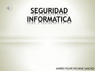 ANDRES FELIPE PECHENE SANCHEZ
SEGURIDAD
INFORMATICA
 