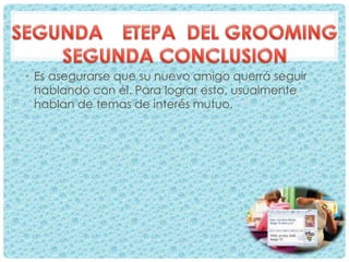 • Es asegurarse que su nuevo amigo querrá seguir
hablando con él. Para lograr esto, usualmente
hablan de temas de interés mutuo.
 