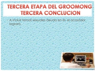 • A incluir temas sexuales deuda en el, el acosador
logrará.
 