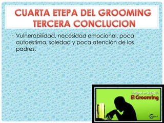 • Vulnerabilidad, necesidad emocional, poca
autoestima, soledad y poca atención de los
padres.
 