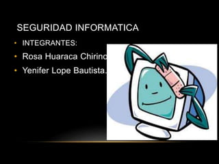 SEGURIDAD INFORMATICA
• INTEGRANTES:
• Rosa Huaraca Chirinos
• Yenifer Lope Bautista.
 