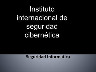 Instituto 
internacional de 
seguridad 
cibernética 
Seguridad Informatica 
 