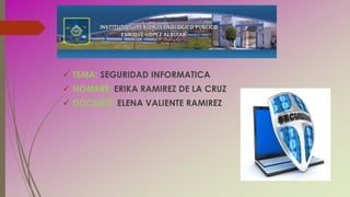  TEMA: SEGURIDAD INFORMATICA
 NOMBRE: ERIKA RAMIREZ DE LA CRUZ
 DOCENTE: ELENA VALIENTE RAMIREZ
 