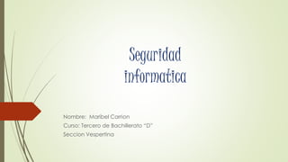 Seguridad
informatica
Nombre: Maribel Carrion
Curso: Tercero de Bachillerato “D”
Seccion Vespertina
 