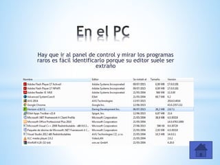Hay que ir al panel de control y mirar los programas
raros es fácil identificarlo porque su editor suele ser
extraño
 