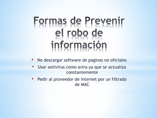 • No descargar software de paginas no oficiales
• Usar antivirus como avira ya que se actualiza
constantemente
• Pedir al proveedor de internet por un filtrado
de MAC
 