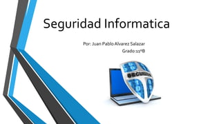 Seguridad Informatica
Por: Juan Pablo Alvarez Salazar
Grado:11ºB
 