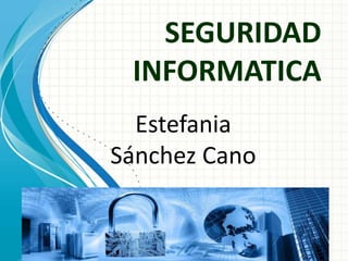 SEGURIDAD
INFORMATICA
Estefania
Sánchez Cano
 