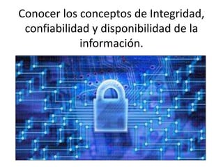 Conocer los conceptos de Integridad,
confiabilidad y disponibilidad de la
información.