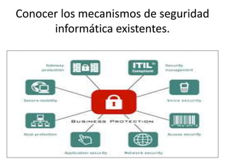 Conocer los mecanismos de seguridad
informática existentes.