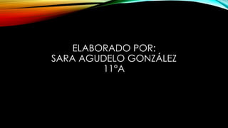 ELABORADO POR:
SARA AGUDELO GONZÁLEZ
11°A
 