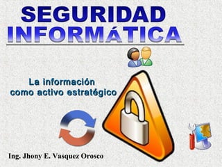 La informaciónLa información
como activo estratégicocomo activo estratégico
Ing. Jhony E. Vasquez Orosco
 