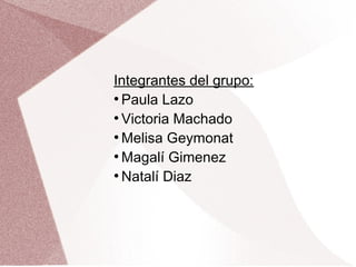 Integrantes del grupo:
●
Paula Lazo
●
Victoria Machado
●
Melisa Geymonat
●
Magalí Gimenez
●
Natalí Diaz
 