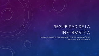 SEGURIDAD DE LA
INFORMÁTICA
PRINCIPIOS BÁSICOS, CRIPTOGRAFÍA Y GESTIÓN Y APLICACIÓN DE
PROTOCOLOS DE SEGURIDAD
 