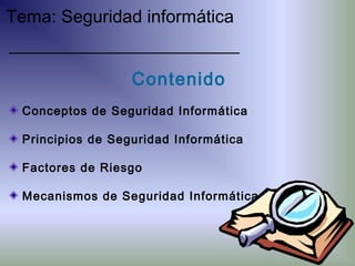 Conceptos de Seguridad Informática
Principios de Seguridad Informática
Factores de Riesgo
Mecanismos de Seguridad Informática
Contenido
Tema: Seguridad informática
 