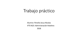 Trabajo práctico
Alumno: Penella Jesus Nicolas
IFTS N23: Administración Hotelera
2018
 