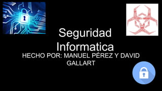 Seguridad
Informatica
HECHO POR: MANUEL PÉREZ Y DAVID
GALLART
 