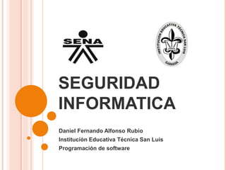 SEGURIDAD
INFORMATICA
Daniel Fernando Alfonso Rubio
Institución Educativa Técnica San Luis
Programación de software
 