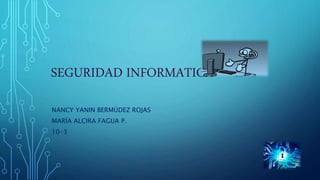 SEGURIDAD INFORMATICA
NANCY YANIN BERMÚDEZ ROJAS
MARÍA ALCIRA FAGUA P.
10-3
 