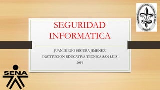 SEGURIDAD
INFORMATICA
JUAN DIEGO SEGURA JIMENEZ
INSTITUCION EDUCATIVA TECNICA SAN LUIS
2019
 